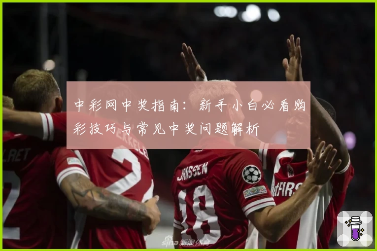 中彩网中奖指南：新手小白必看购彩技巧与常见中奖问题解析