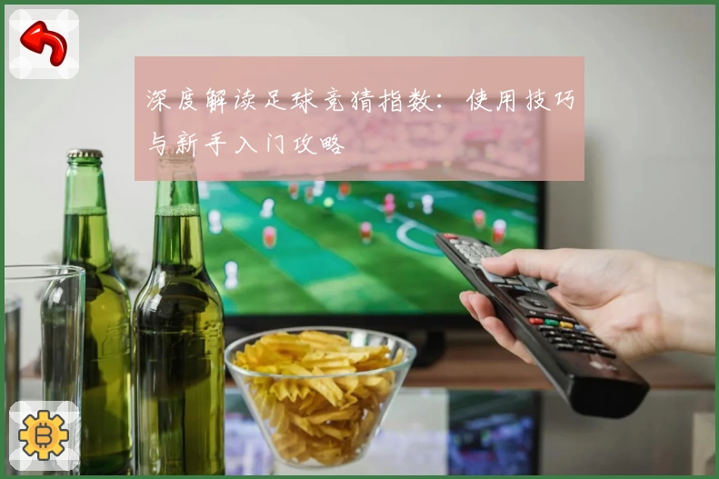 深度解读足球竞猜指数：使用技巧与新手入门攻略