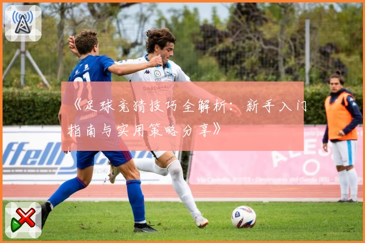 《足球竞猜技巧全解析:新手入门指南与实用策略分享》