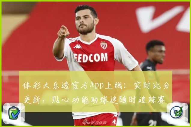 体彩大乐透官方App上线：实时比分更新，贴心功能助球迷随时追踪赛事