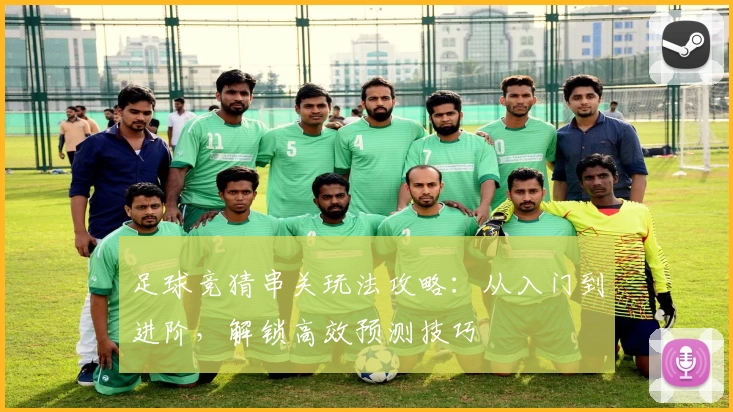 足球竞猜串关玩法攻略:从入门到进阶,解锁高效预测技巧