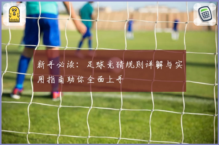 新手必读：足球竞猜规则详解与实用指南助你全面上手