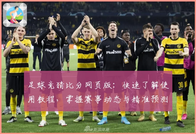 足球竞猜比分网页版：快速了解使用教程，掌握赛事动态与精准预测秘诀