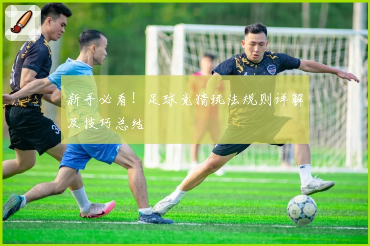 新手必看！足球竞猜玩法规则详解及技巧总结