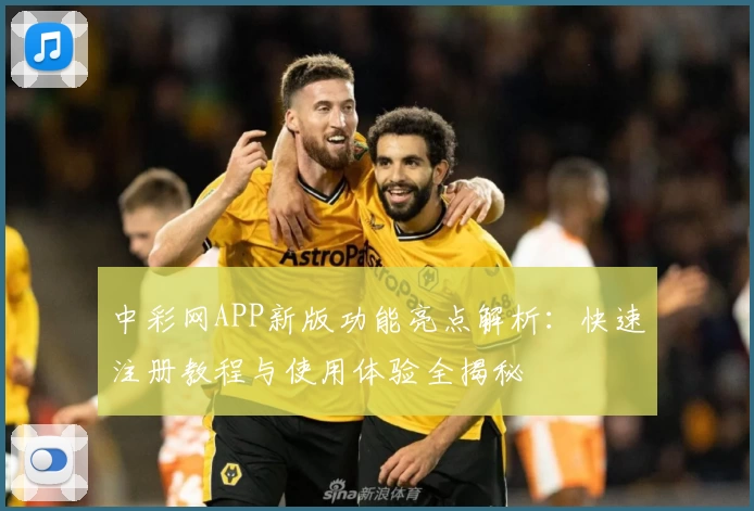 中彩网APP新版功能亮点解析:快速注册教程与使用体验全揭秘