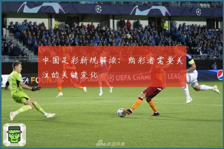 中国足彩新规解读:购彩者需要关注的关键变化