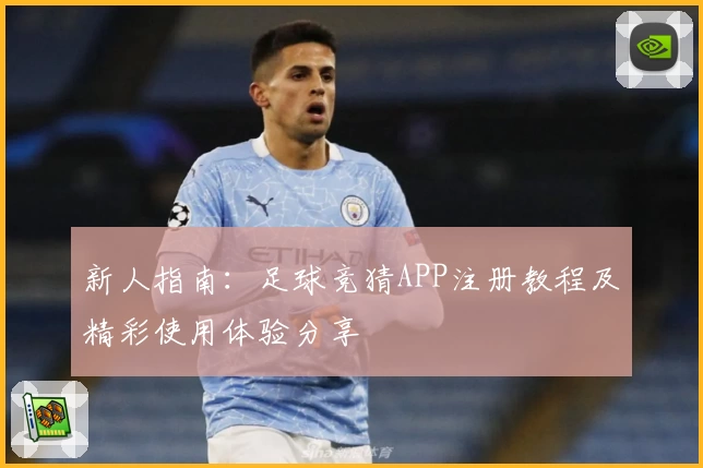 新人指南:足球竞猜APP注册教程及精彩使用体验分享