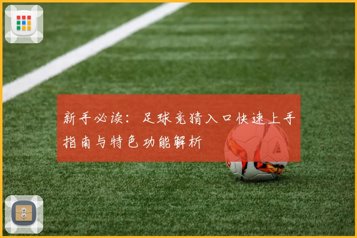 新手必读：足球竞猜入口快速上手指南与特色功能解析