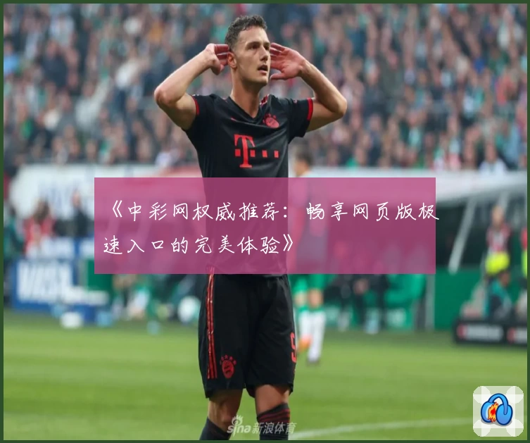 《中彩网权威推荐:畅享网页版极速入口的完美体验》